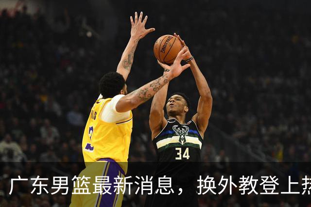 广东男篮最新消息，换外教登上热搜 胡明轩回应网暴 U21奖项大丰收