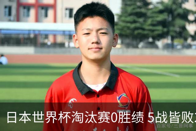 日本世界杯淘汰赛0胜绩 5战皆败2输点球2遭逆转绝杀