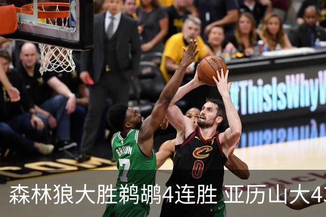 森林狼大胜鹈鹕4连胜 亚历山大43分雷霆克骑士