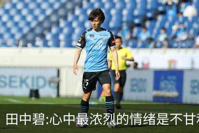 田中碧:心中最浓烈的情绪是不甘和愧疚 遗憾最终结果未能匹配付出