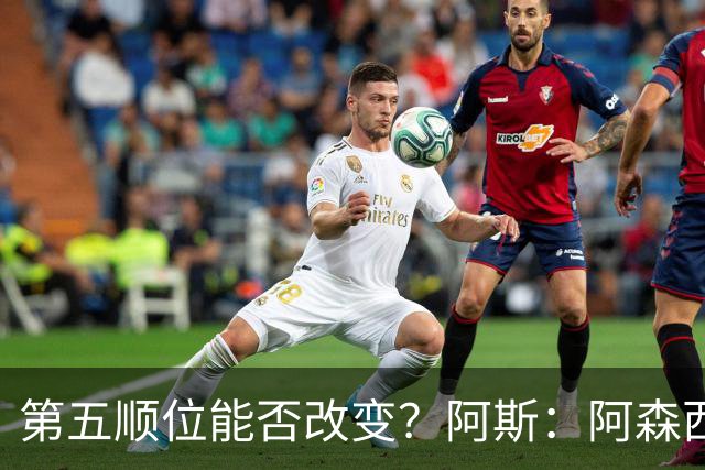 第五顺位能否改变？阿斯：阿森西奥夏休苦练，他想向穆帅证明自己