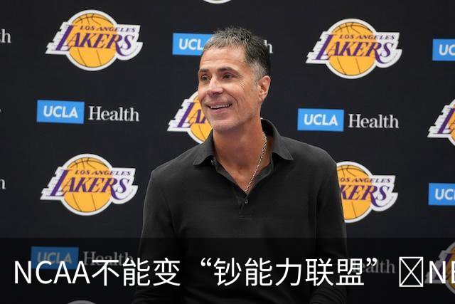 NCAA不能变“钞能力联盟”💥NBA罕见表态 支持国会整顿NIL乱世